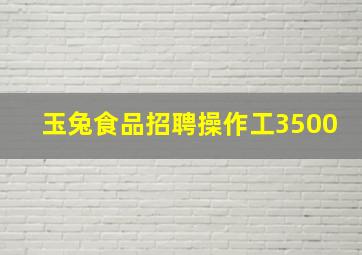 玉兔食品招聘操作工3500