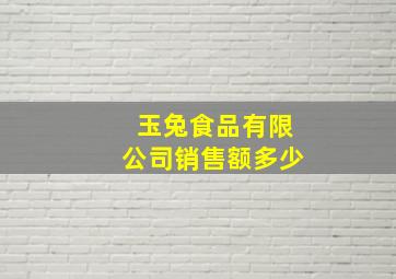 玉兔食品有限公司销售额多少