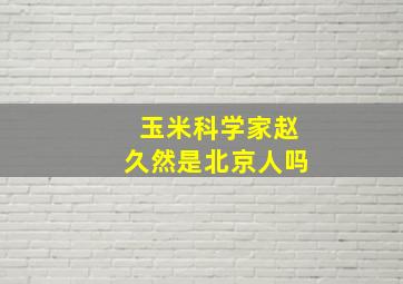 玉米科学家赵久然是北京人吗