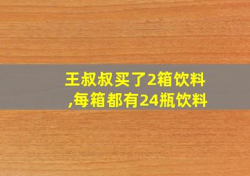 王叔叔买了2箱饮料,每箱都有24瓶饮料