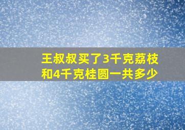 王叔叔买了3千克荔枝和4千克桂圆一共多少