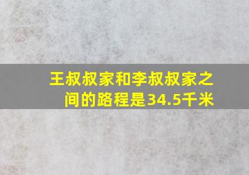 王叔叔家和李叔叔家之间的路程是34.5千米