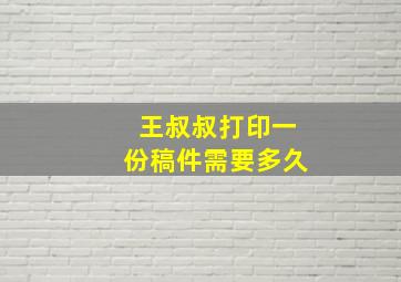 王叔叔打印一份稿件需要多久