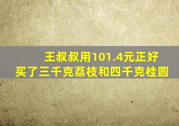 王叔叔用101.4元正好买了三千克荔枝和四千克桂圆