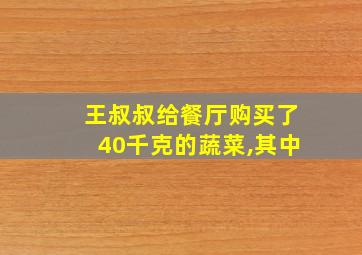 王叔叔给餐厅购买了40千克的蔬菜,其中