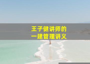 王子健讲师的一建管理讲义