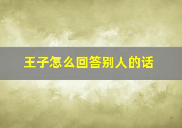 王子怎么回答别人的话