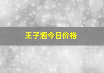 王子酒今日价格