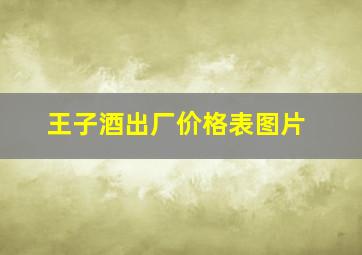 王子酒出厂价格表图片