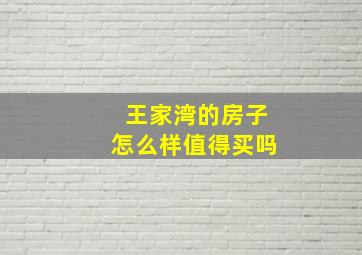 王家湾的房子怎么样值得买吗