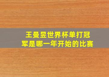 王曼昱世界杯单打冠军是哪一年开始的比赛