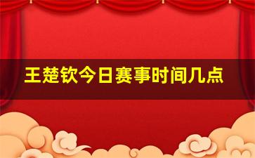 王楚钦今日赛事时间几点