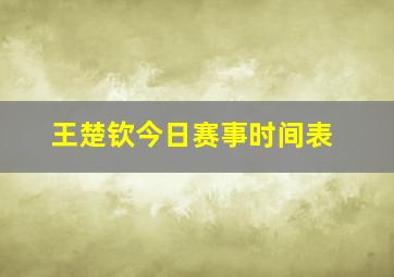 王楚钦今日赛事时间表