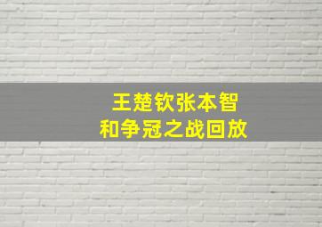 王楚钦张本智和争冠之战回放