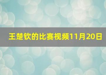 王楚钦的比赛视频11月20日