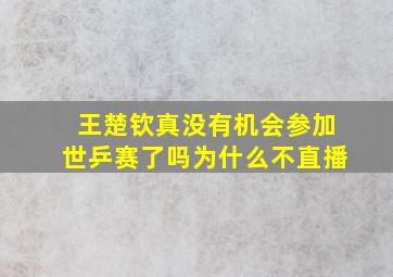 王楚钦真没有机会参加世乒赛了吗为什么不直播