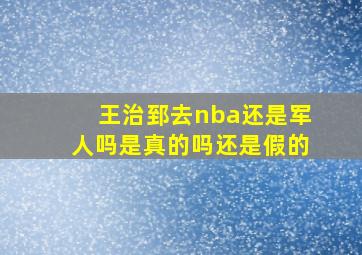 王治郅去nba还是军人吗是真的吗还是假的