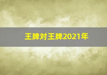 王牌对王牌2021年