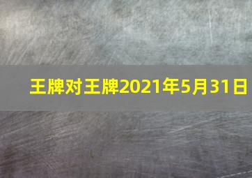 王牌对王牌2021年5月31日