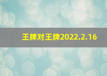 王牌对王牌2022.2.16