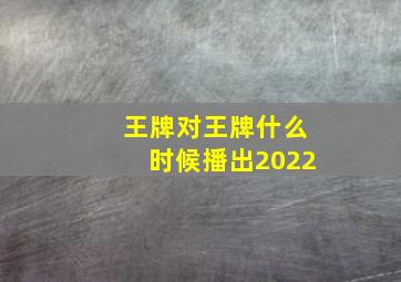 王牌对王牌什么时候播出2022