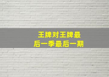 王牌对王牌最后一季最后一期