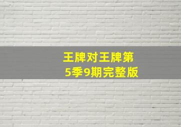 王牌对王牌第5季9期完整版