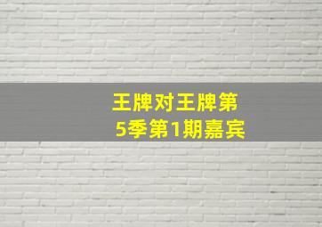 王牌对王牌第5季第1期嘉宾