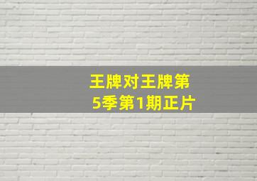 王牌对王牌第5季第1期正片