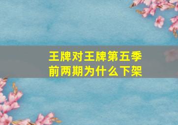 王牌对王牌第五季前两期为什么下架