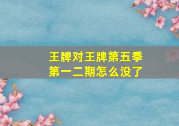 王牌对王牌第五季第一二期怎么没了