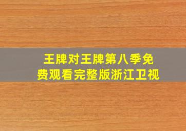 王牌对王牌第八季免费观看完整版浙江卫视