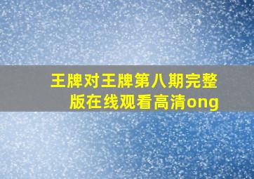 王牌对王牌第八期完整版在线观看高清ong