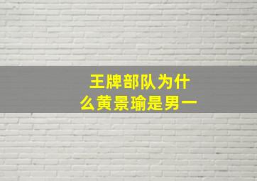 王牌部队为什么黄景瑜是男一