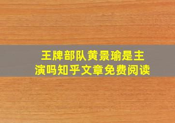 王牌部队黄景瑜是主演吗知乎文章免费阅读