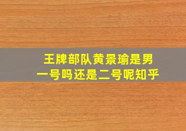 王牌部队黄景瑜是男一号吗还是二号呢知乎