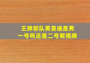 王牌部队黄景瑜是男一号吗还是二号呢视频