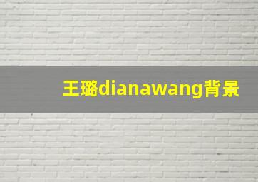 王璐dianawang背景