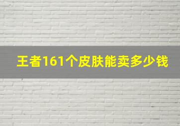 王者161个皮肤能卖多少钱