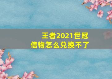 王者2021世冠信物怎么兑换不了