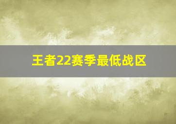 王者22赛季最低战区