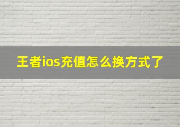 王者ios充值怎么换方式了