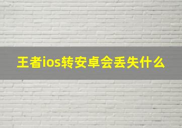 王者ios转安卓会丢失什么