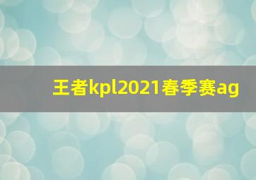 王者kpl2021春季赛ag