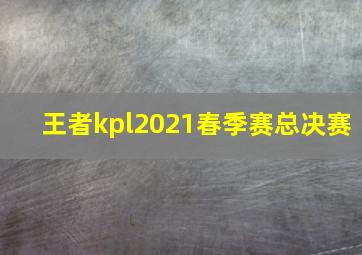 王者kpl2021春季赛总决赛