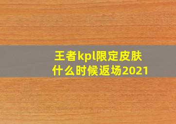 王者kpl限定皮肤什么时候返场2021