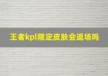 王者kpl限定皮肤会返场吗