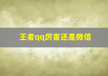 王者qq厉害还是微信