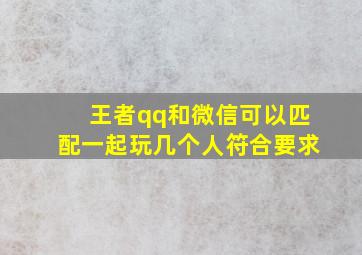 王者qq和微信可以匹配一起玩几个人符合要求