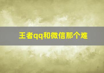 王者qq和微信那个难